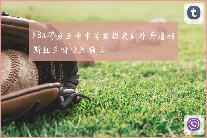 NBA得分王命中率数据更新乔丹詹姆斯杜兰特位列前三