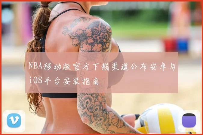 NBA移动版官方下载渠道公布安卓与iOS平台安装指南