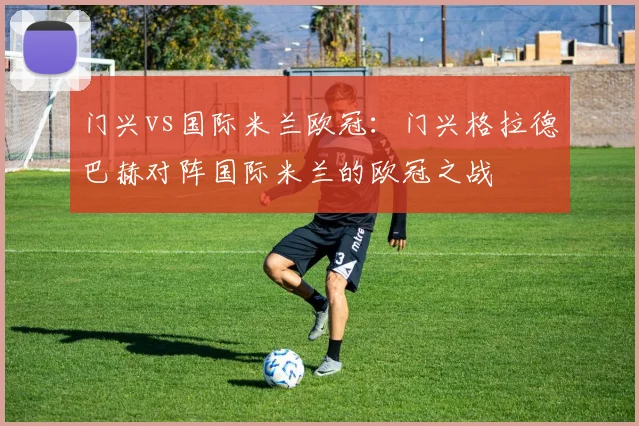 门兴vs国际米兰欧冠：门兴格拉德巴赫对阵国际米兰的欧冠之战