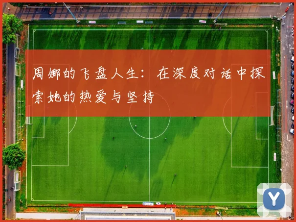 周娜的飞盘人生：在深度对话中探索她的热爱与坚持