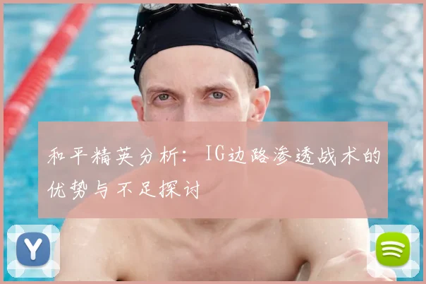 和平精英分析：IG边路渗透战术的优势与不足探讨