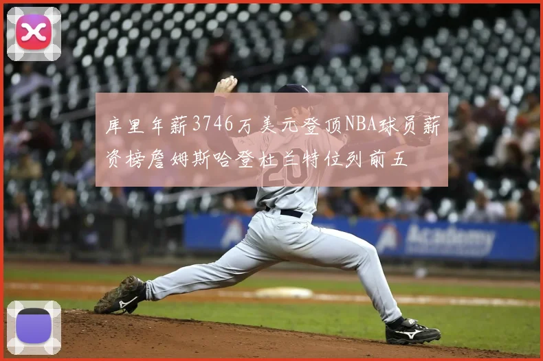 库里年薪3746万美元登顶NBA球员薪资榜詹姆斯哈登杜兰特位列前五