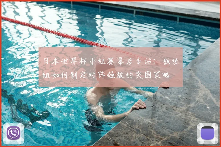 日本世界杯小组赛幕后专访:教练组如何制定对阵强敌的突围策略