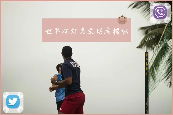 世界杯灯光发明者揭秘