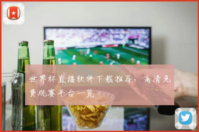 世界杯直播软件下载推荐，高清免费观赛平台一览