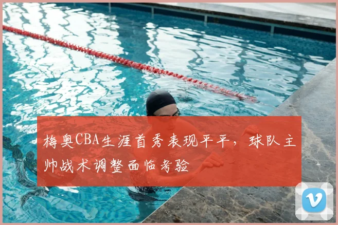 梅奥CBA生涯首秀表现平平，球队主帅战术调整面临考验