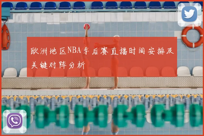 欧洲地区NBA季后赛直播时间安排及关键对阵分析