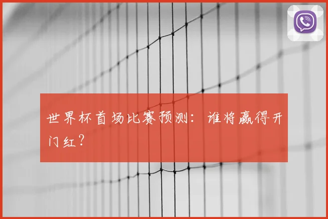 世界杯首场比赛预测:谁将赢得开门红?