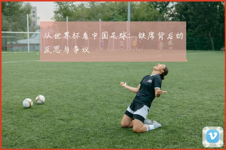 从世界杯看中国足球:缺席背后的反思与争议