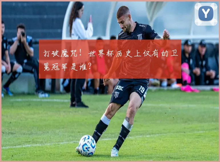 打破魔咒!世界杯历史上仅有的卫冕冠军是谁?
