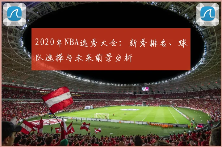 2020年NBA选秀大会：新秀排名、球队选择与未来前景分析