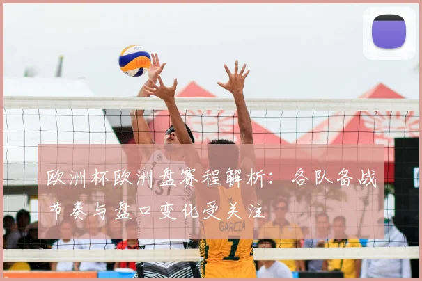 欧洲杯欧洲盘赛程解析：各队备战节奏与盘口变化受关注