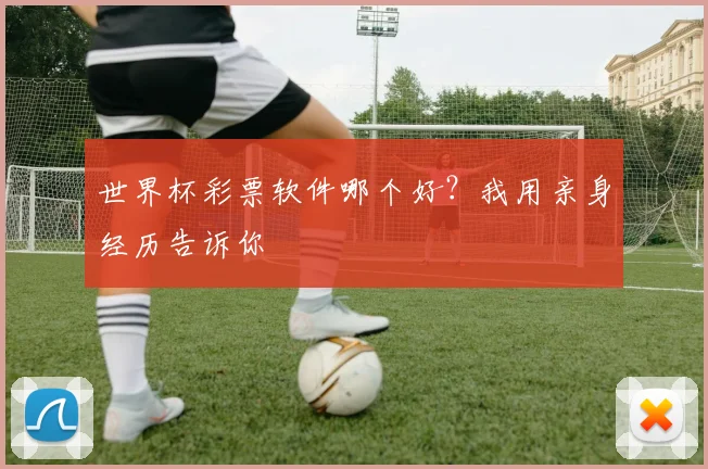 世界杯彩票软件哪个好?我用亲身经历告诉你