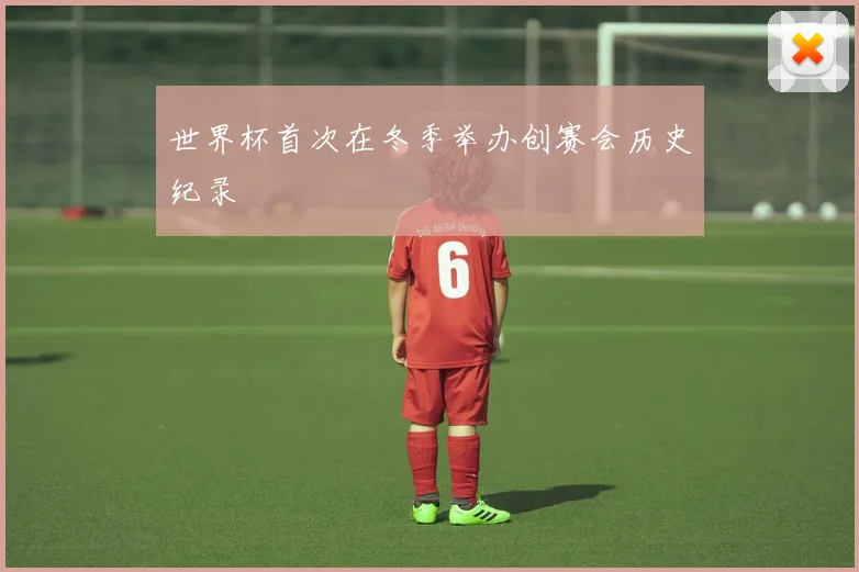 世界杯首次在冬季举办创赛会历史纪录