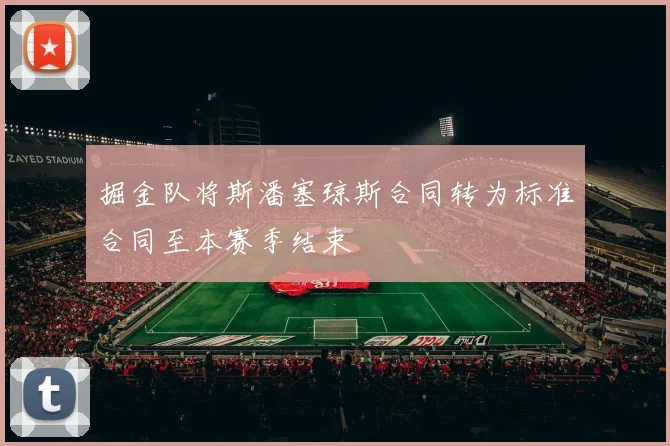 掘金队将斯潘塞琼斯合同转为标准合同至本赛季结束