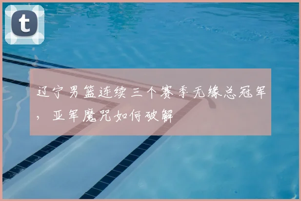辽宁男篮连续三个赛季无缘总冠军，亚军魔咒如何破解